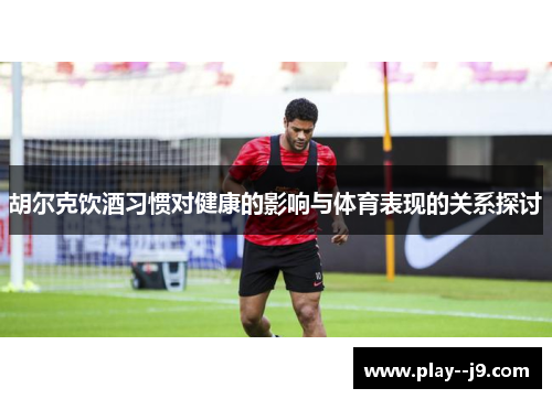 胡尔克饮酒习惯对健康的影响与体育表现的关系探讨