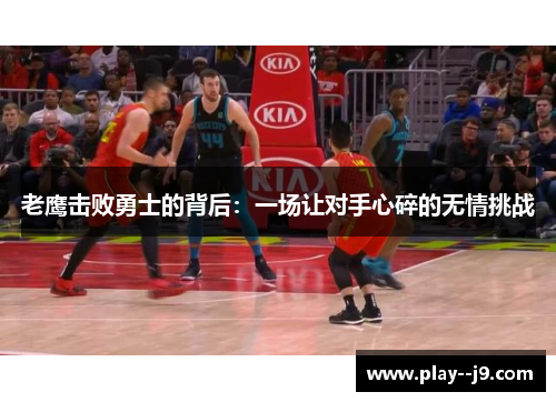 老鹰击败勇士的背后:一场让对手心碎的无情挑战 老鹰击败勇士的背后:一场让对手心碎的无情挑战