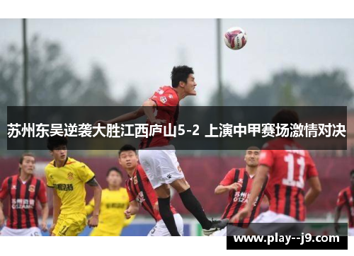 苏州东吴逆袭大胜江西庐山5-2 上演中甲赛场激情对决