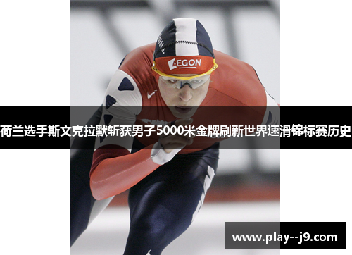 荷兰选手斯文克拉默斩获男子5000米金牌刷新世界速滑锦标赛历史