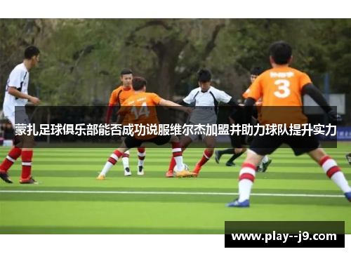 蒙扎足球俱乐部能否成功说服维尔杰加盟并助力球队提升实力