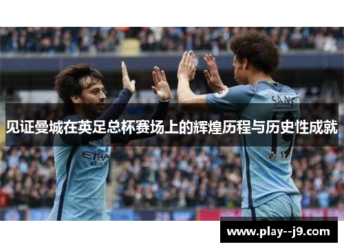 见证曼城在英足总杯赛场上的辉煌历程与历史性成就