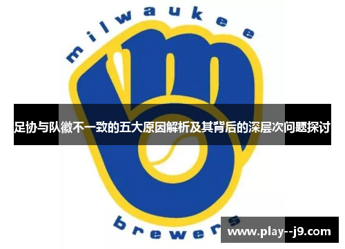 足协与队徽不一致的五大原因解析及其背后的深层次问题探讨