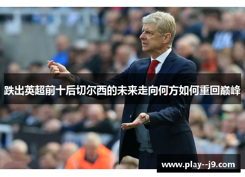 跌出英超前十后切尔西的未来走向何方如何重回巅峰 跌出英超前十后切尔西的未来走向何方如何重回巅峰