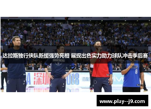 达拉斯独行侠队新援强势亮相 展现出色实力助力球队冲击季后赛 达拉斯独行侠队新援强势亮相 展现出色实力助力球队冲击季后赛