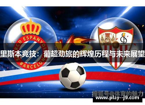 里斯本竞技:葡超劲旅的辉煌历程与未来展望 里斯本竞技:葡超劲旅的辉煌历程与未来展望