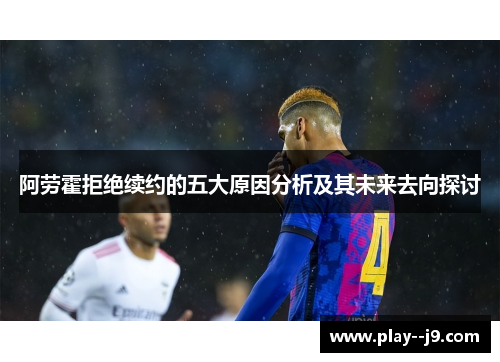 阿劳霍拒绝续约的五大原因分析及其未来去向探讨 阿劳霍拒绝续约的五大原因分析及其未来去向探讨