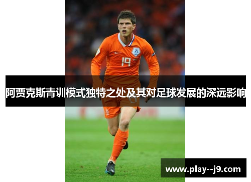 阿贾克斯青训模式独特之处及其对足球发展的深远影响