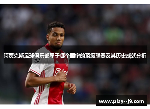 阿贾克斯足球俱乐部属于哪个国家的顶级联赛及其历史成就分析 阿贾克斯足球俱乐部属于哪个国家的顶级联赛及其历史成就分析