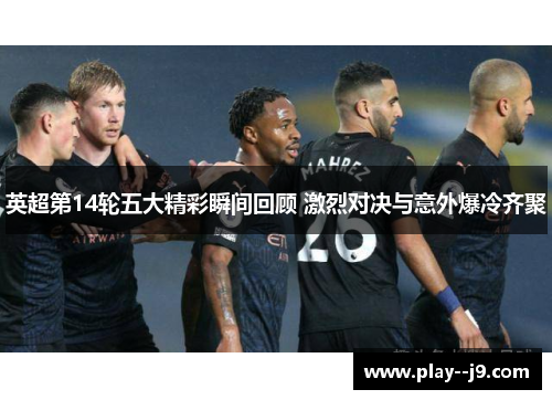 英超第14轮五大精彩瞬间回顾 激烈对决与意外爆冷齐聚