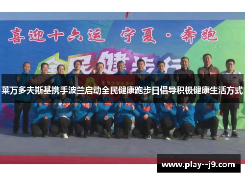 莱万多夫斯基携手波兰启动全民健康跑步日倡导积极健康生活方式 莱万多夫斯基携手波兰启动全民健康跑步日倡导积极健康生活方式