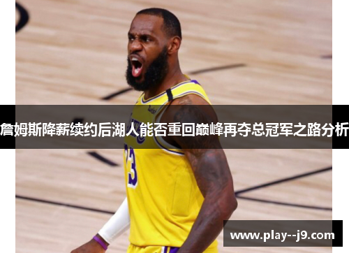 詹姆斯降薪续约后湖人能否重回巅峰再夺总冠军之路分析