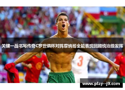 关键一战书写传奇C罗世俱杯对阵摩纳哥全能表现回顾统治级发挥 关键一战书写传奇C罗世俱杯对阵摩纳哥全能表现回顾统治级发挥