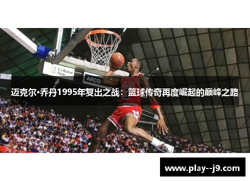 迈克尔·乔丹1995年复出之战：篮球传奇再度崛起的巅峰之路