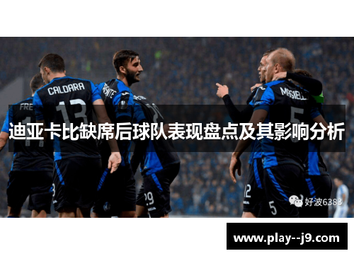 迪亚卡比缺席后球队表现盘点及其影响分析