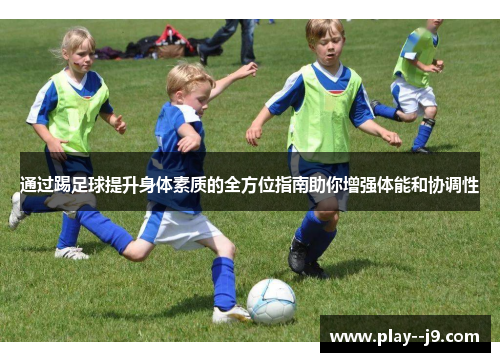 通过踢足球提升身体素质的全方位指南助你增强体能和协调性 通过踢足球提升身体素质的全方位指南助你增强体能和协调性