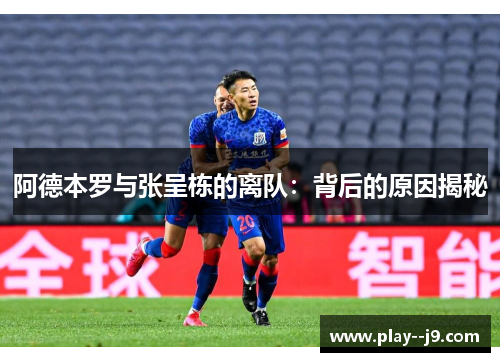 阿德本罗与张呈栋的离队：背后的原因揭秘