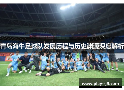青岛海牛足球队发展历程与历史渊源深度解析