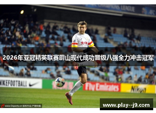 2026年亚冠精英联赛蔚山现代成功晋级八强全力冲击冠军