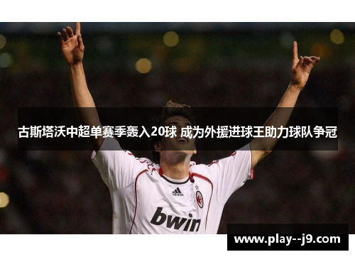 古斯塔沃中超单赛季轰入20球 成为外援进球王助力球队争冠