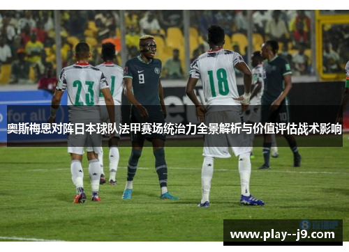 奥斯梅恩对阵日本球队法甲赛场统治力全景解析与价值评估战术影响