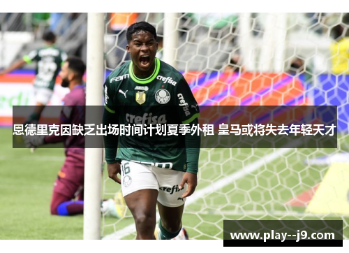 恩德里克因缺乏出场时间计划夏季外租 皇马或将失去年轻天才