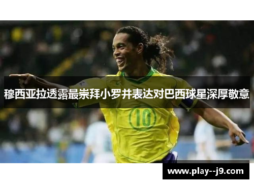穆西亚拉透露最崇拜小罗并表达对巴西球星深厚敬意 穆西亚拉透露最崇拜小罗并表达对巴西球星深厚敬意