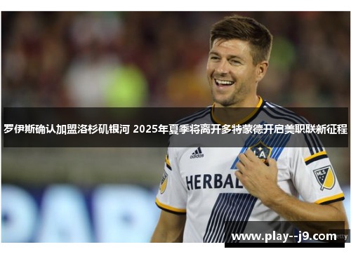 罗伊斯确认加盟洛杉矶银河 2025年夏季将离开多特蒙德开启美职联新征程 罗伊斯确认加盟洛杉矶银河 2025年夏季将离开多特蒙德开启美职联新征程