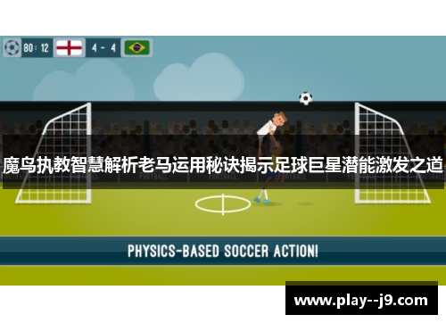 魔鸟执教智慧解析老马运用秘诀揭示足球巨星潜能激发之道