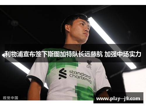 利物浦宣布签下斯图加特队长远藤航 加强中场实力