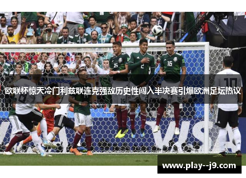 欧联杯惊天冷门利兹联连克强敌历史性闯入半决赛引爆欧洲足坛热议