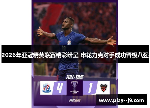 2026年亚冠精英联赛精彩纷呈 申花力克对手成功晋级八强 2026年亚冠精英联赛精彩纷呈 申花力克对手成功晋级八强