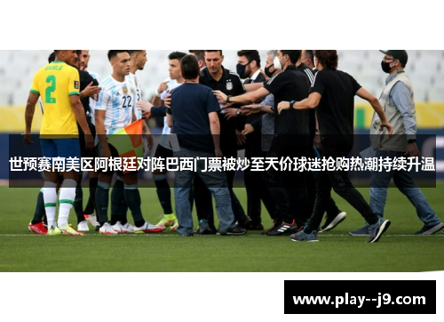 世预赛南美区阿根廷对阵巴西门票被炒至天价球迷抢购热潮持续升温 世预赛南美区阿根廷对阵巴西门票被炒至天价球迷抢购热潮持续升温
