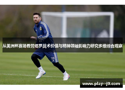 从美洲杯赛场看劳塔罗战术价值与精神领袖影响力研究多维综合观察 从美洲杯赛场看劳塔罗战术价值与精神领袖影响力研究多维综合观察