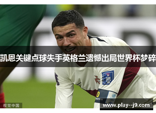 凯恩关键点球失手英格兰遗憾出局世界杯梦碎 凯恩关键点球失手英格兰遗憾出局世界杯梦碎