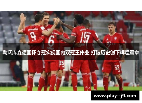 勒沃库森德国杯夺冠实现国内双冠王伟业 打破历史创下辉煌篇章 勒沃库森德国杯夺冠实现国内双冠王伟业 打破历史创下辉煌篇章