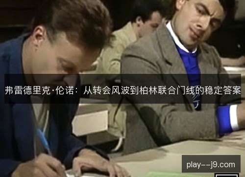 弗雷德里克·伦诺:从转会风波到柏林联合门线的稳定答案 弗雷德里克·伦诺:从转会风波到柏林联合门线的稳定答案
